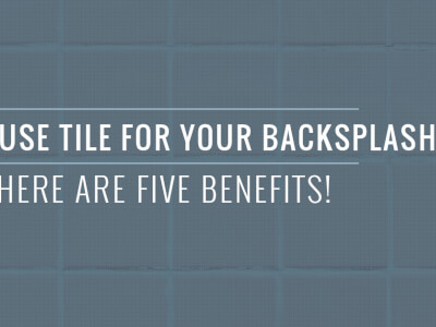 Want to use tile for your backsplash? Here are five benefits!